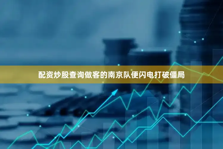 配资炒股查询做客的南京队便闪电打破僵局