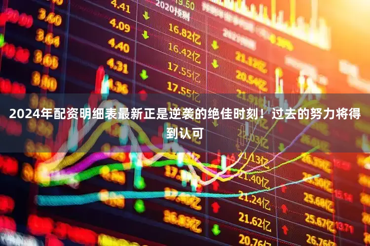 2024年配资明细表最新正是逆袭的绝佳时刻！过去的努力将得到认可