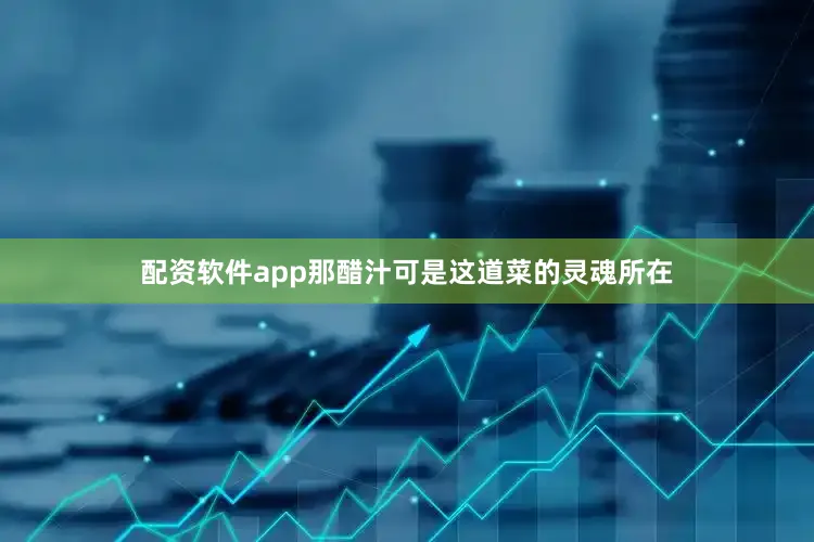 配资软件app那醋汁可是这道菜的灵魂所在