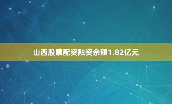 山西股票配资融资余额1.82亿元