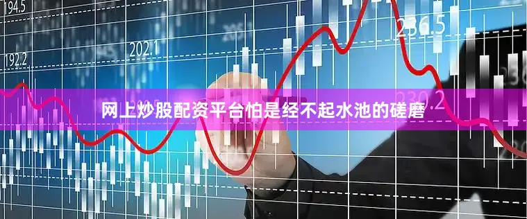 网上炒股配资平台怕是经不起水池的磋磨