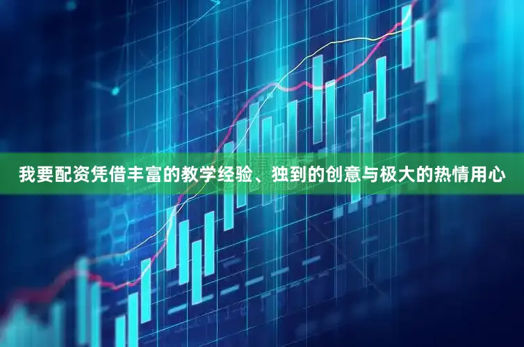 我要配资凭借丰富的教学经验、独到的创意与极大的热情用心