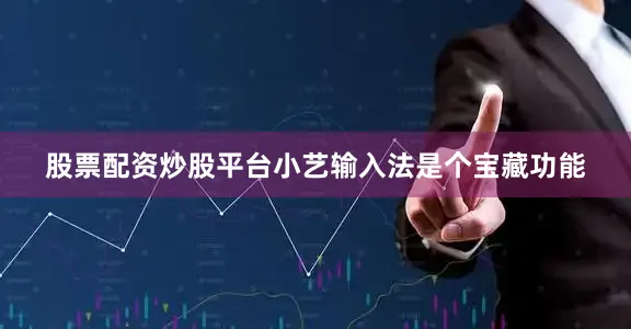 股票配资炒股平台小艺输入法是个宝藏功能