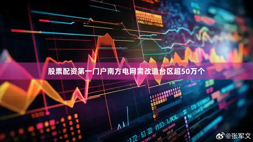 股票配资第一门户南方电网需改造台区超50万个