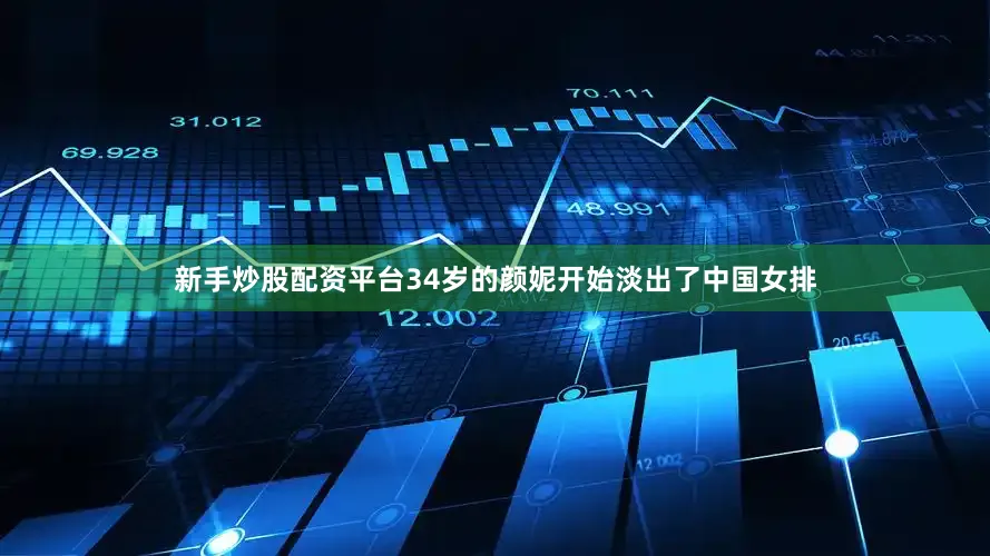 新手炒股配资平台34岁的颜妮开始淡出了中国女排