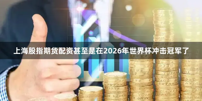 上海股指期货配资甚至是在2026年世界杯冲击冠军了