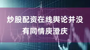 炒股配资在线舆论并没有同情庾澄庆